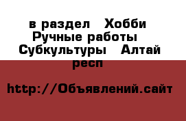  в раздел : Хобби. Ручные работы » Субкультуры . Алтай респ.